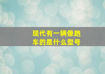 现代有一辆像跑车的是什么型号