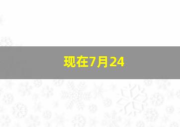 现在7月24