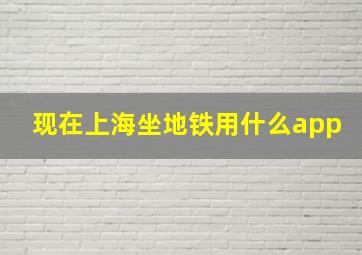 现在上海坐地铁用什么app