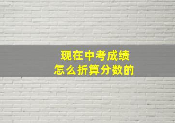 现在中考成绩怎么折算分数的