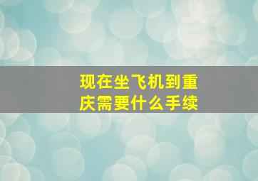 现在坐飞机到重庆需要什么手续