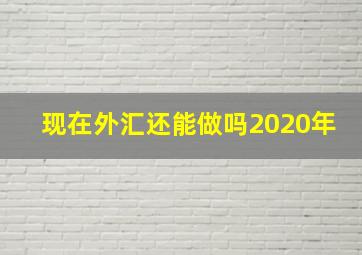 现在外汇还能做吗2020年