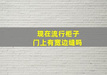 现在流行柜子门上有宽边缝吗