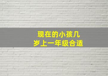 现在的小孩几岁上一年级合适