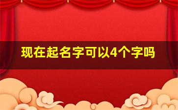 现在起名字可以4个字吗