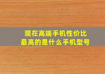 现在高端手机性价比最高的是什么手机型号