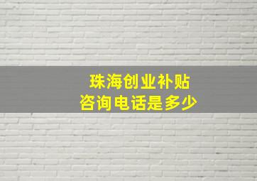 珠海创业补贴咨询电话是多少