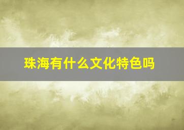 珠海有什么文化特色吗