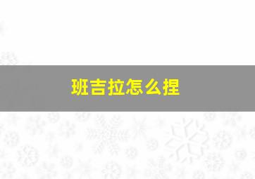 班吉拉怎么捏