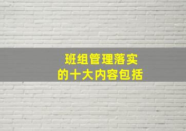 班组管理落实的十大内容包括