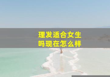 理发适合女生吗现在怎么样