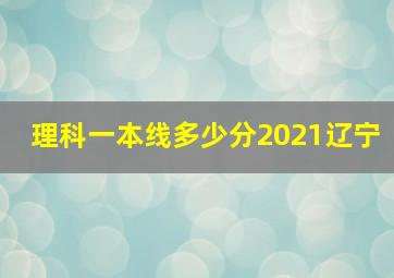 理科一本线多少分2021辽宁