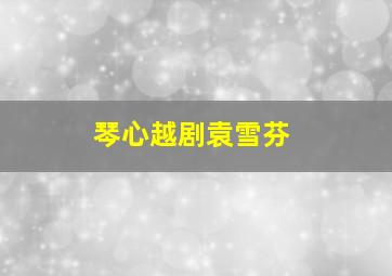 琴心越剧袁雪芬