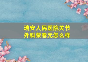 瑞安人民医院关节外科蔡春元怎么样