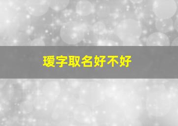 瑷字取名好不好