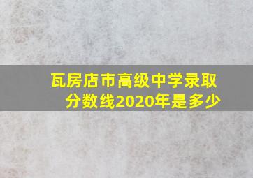 瓦房店市高级中学录取分数线2020年是多少