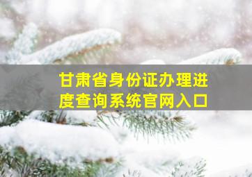 甘肃省身份证办理进度查询系统官网入口