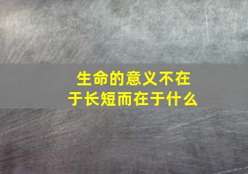 生命的意义不在于长短而在于什么