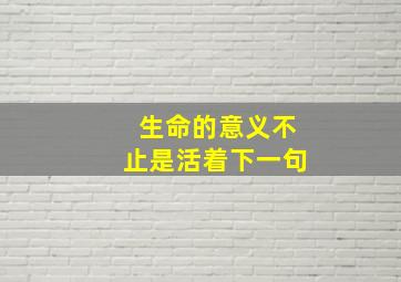 生命的意义不止是活着下一句