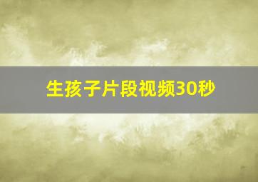 生孩子片段视频30秒