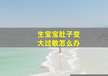 生宝宝肚子变大过敏怎么办