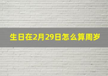 生日在2月29日怎么算周岁