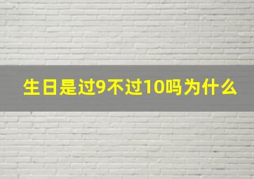 生日是过9不过10吗为什么