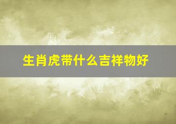 生肖虎带什么吉祥物好