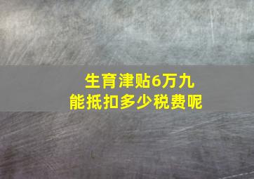 生育津贴6万九能抵扣多少税费呢