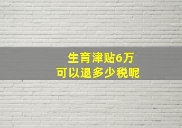 生育津贴6万可以退多少税呢