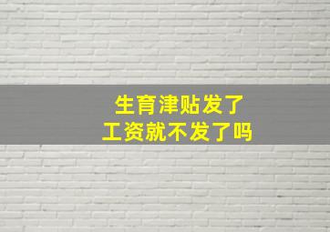 生育津贴发了工资就不发了吗