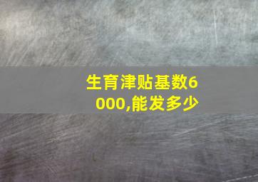 生育津贴基数6000,能发多少