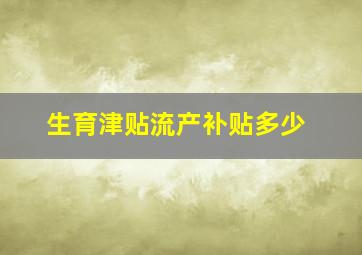 生育津贴流产补贴多少