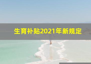 生育补贴2021年新规定