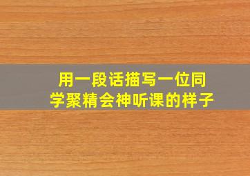 用一段话描写一位同学聚精会神听课的样子