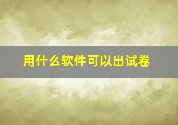 用什么软件可以出试卷