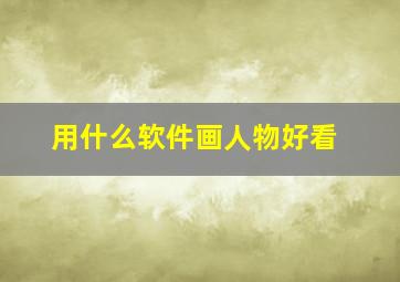 用什么软件画人物好看