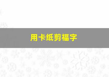 用卡纸剪福字