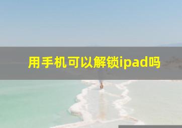 用手机可以解锁ipad吗