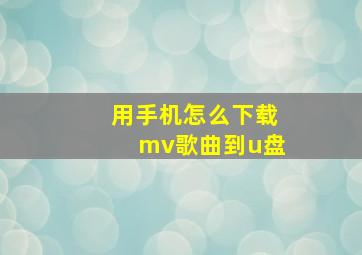 用手机怎么下载mv歌曲到u盘