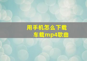 用手机怎么下载车载mp4歌曲