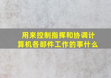 用来控制指挥和协调计算机各部件工作的事什么