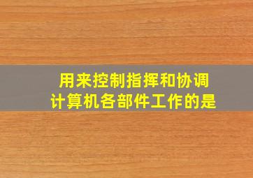 用来控制指挥和协调计算机各部件工作的是