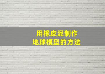 用橡皮泥制作地球模型的方法