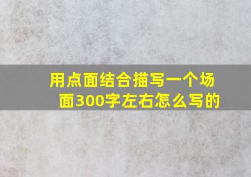 用点面结合描写一个场面300字左右怎么写的