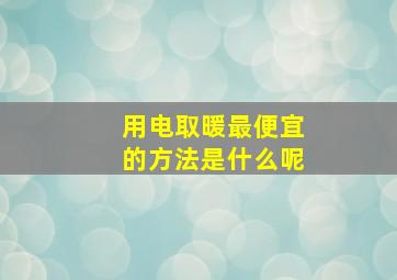 用电取暖最便宜的方法是什么呢