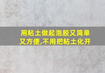 用粘土做起泡胶又简单又方便,不用把粘土化开