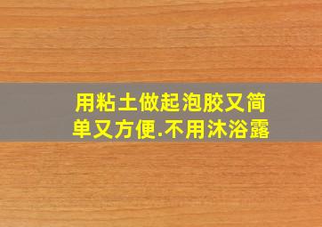 用粘土做起泡胶又简单又方便.不用沐浴露