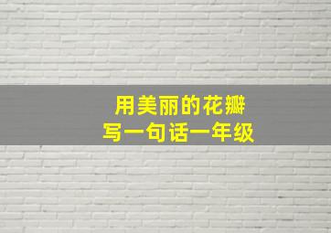 用美丽的花瓣写一句话一年级