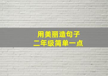 用美丽造句子二年级简单一点